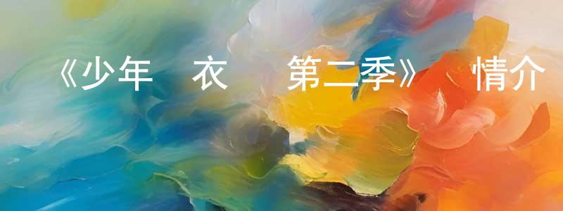 曾宏達發布《少年錦衣衛 第二季》詳情介紹_少年錦衣衛 第二季已完結在線觀看_少年錦衣衛 第二季迅雷下載_國漫